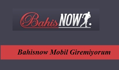 Bahisnow Mobil Giremiyorum