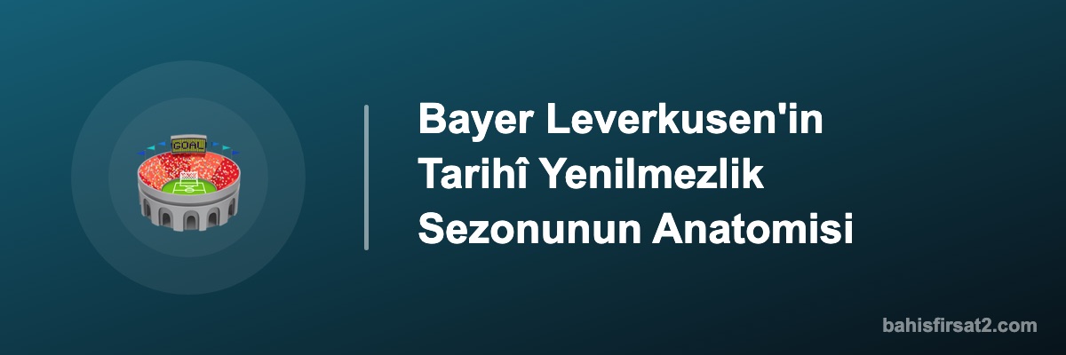 Bayer Leverkusen'in Tarihî Yenilmezlik Sezonunun Anatomisi
