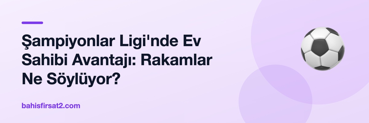 Şampiyonlar Ligi'nde Ev Sahibi Avantajı: Rakamlar Ne Söylüyor?