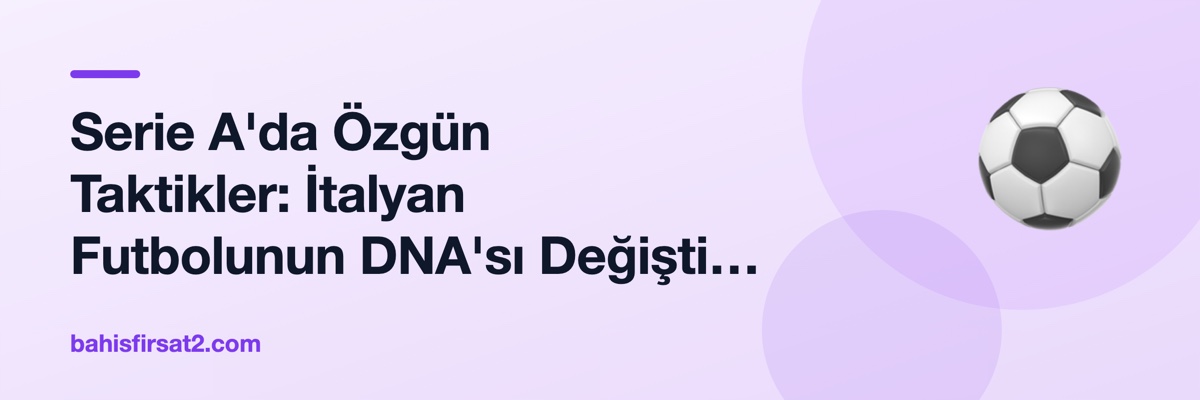 Serie A'da Özgün Taktikler: İtalyan Futbolunun DNA'sı Değişti mi?